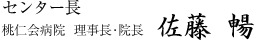 センター長 桃仁会病院 院長 佐藤　暢