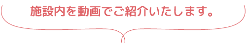 施設内を動画でご紹介いたします。